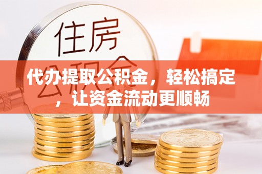仁和代办提取公积金，轻松搞定，让资金流动更顺畅