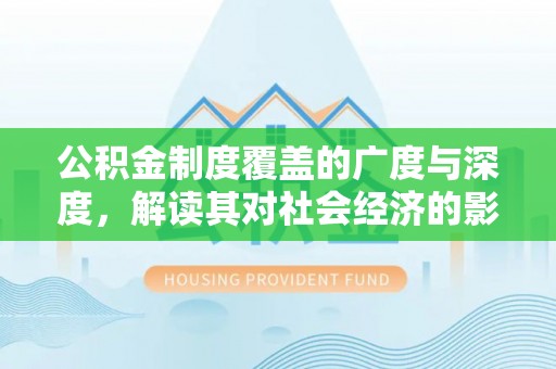 仁和公积金制度覆盖的广度与深度，解读其对社会经济的影响