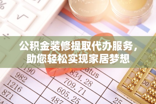 仁和公积金装修提取代办服务，助您轻松实现家居梦想