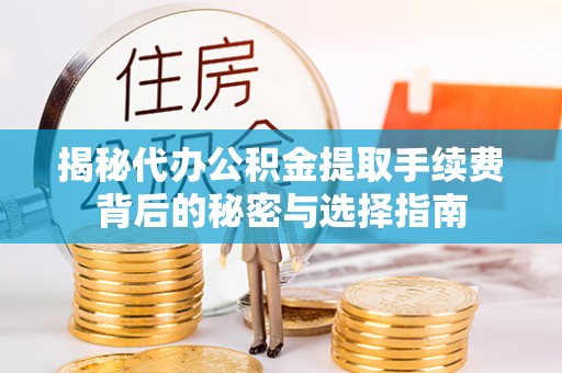 仁和揭秘代办公积金提取手续费背后的秘密与选择指南