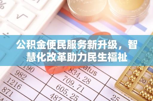 仁和公积金便民服务新升级，智慧化改革助力民生福祉