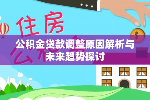 仁和公积金贷款调整原因解析与未来趋势探讨
