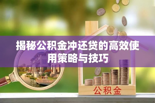 仁和揭秘公积金冲还贷的高效使用策略与技巧