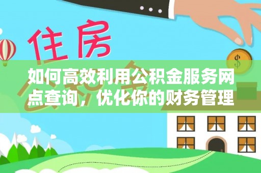 仁和如何高效利用公积金服务网点查询，优化你的财务管理