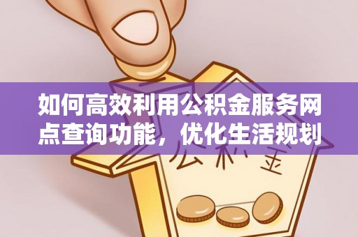 仁和如何高效利用公积金服务网点查询功能，优化生活规划