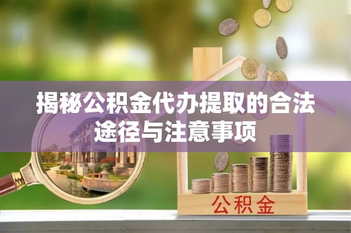 仁和揭秘公积金代办提取的合法途径与注意事项