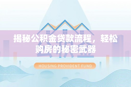 仁和揭秘公积金贷款流程，轻松购房的秘密武器