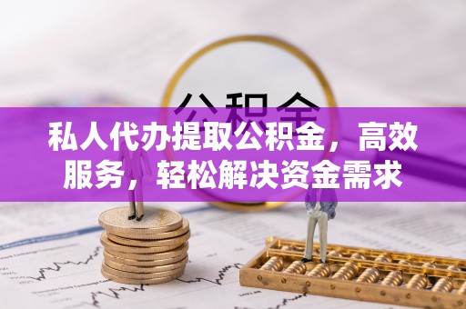 仁和私人代办提取公积金，高效服务，轻松解决资金需求