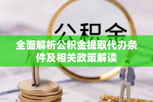仁和全面解析公积金提取代办条件及相关政策解读