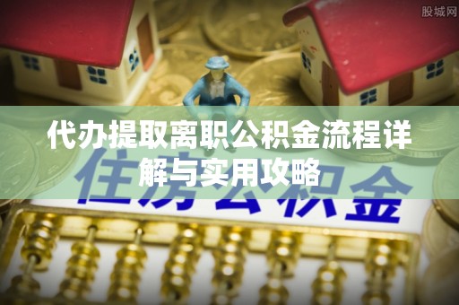 仁和代办提取离职公积金流程详解与实用攻略