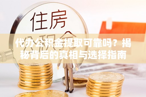 仁和代办公积金提取可靠吗？揭秘背后的真相与选择指南
