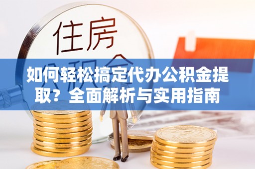 仁和如何轻松搞定代办公积金提取？全面解析与实用指南