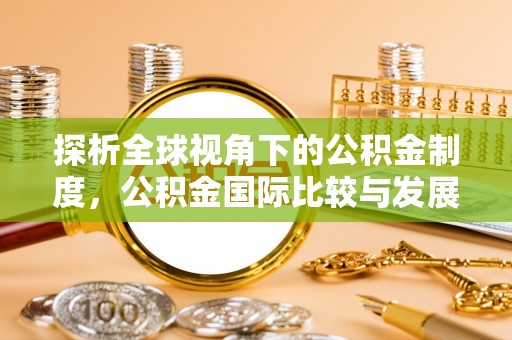 仁和探析全球视角下的公积金制度，公积金国际比较与发展趋势