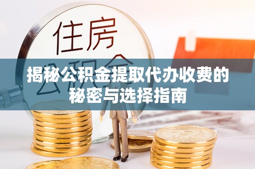 仁和揭秘公积金提取代办收费的秘密与选择指南