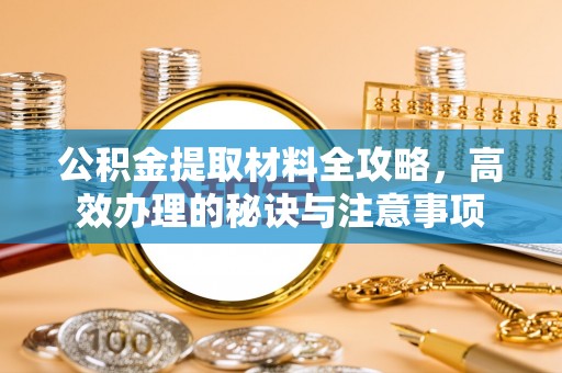 仁和公积金提取材料全攻略，高效办理的秘诀与注意事项