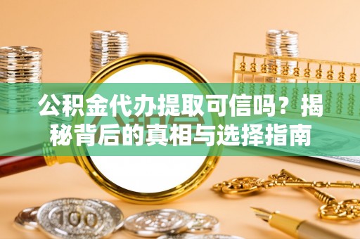 仁和公积金代办提取可信吗？揭秘背后的真相与选择指南