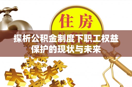仁和探析公积金制度下职工权益保护的现状与未来