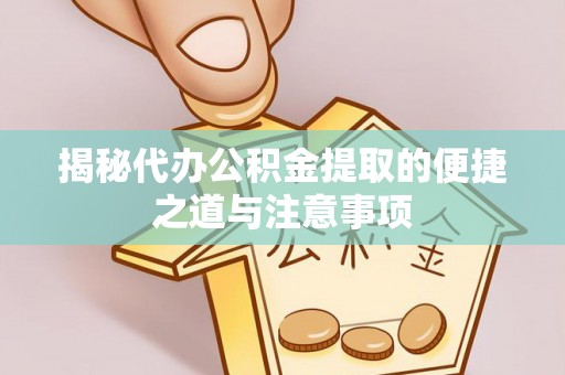 仁和揭秘代办公积金提取的便捷之道与注意事项