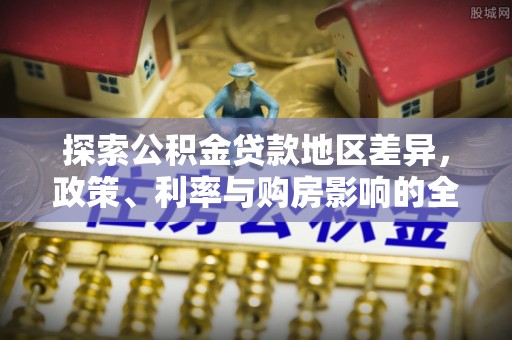 仁和探索公积金贷款地区差异，政策、利率与购房影响的全面解析