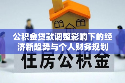 仁和公积金贷款调整影响下的经济新趋势与个人财务规划