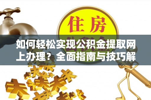仁和如何轻松实现公积金提取网上办理？全面指南与技巧解析
