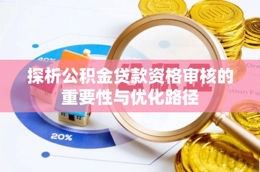 仁和探析公积金贷款资格审核的重要性与优化路径
