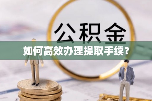 仁和如何高效办理提取手续？