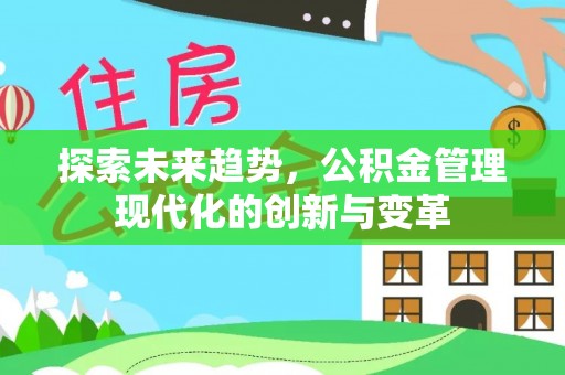 仁和探索未来趋势，公积金管理现代化的创新与变革