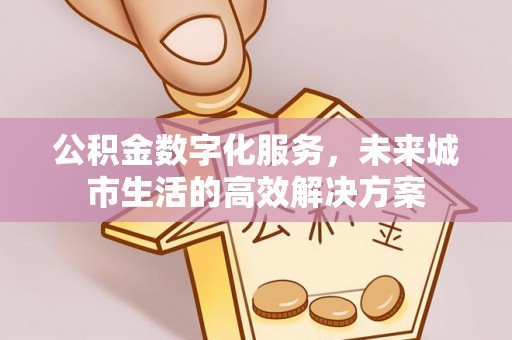 仁和公积金数字化服务，未来城市生活的高效解决方案