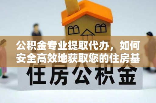 仁和公积金专业提取代办，如何安全高效地获取您的住房基金
