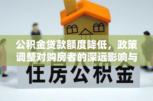仁和公积金贷款额度降低，政策调整对购房者的深远影响与应对策略