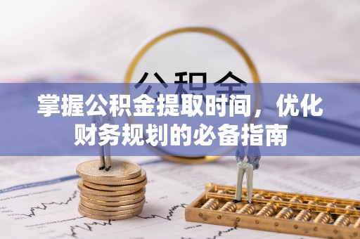 仁和掌握公积金提取时间，优化财务规划的必备指南
