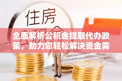 仁和全面解析公积金提取代办政策，助力您轻松解决资金需求