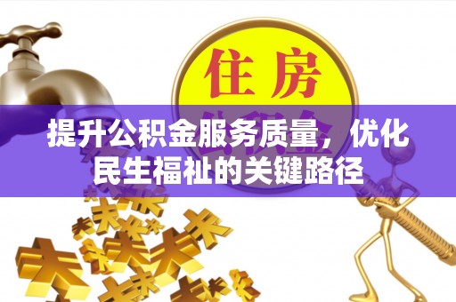 仁和提升公积金服务质量，优化民生福祉的关键路径