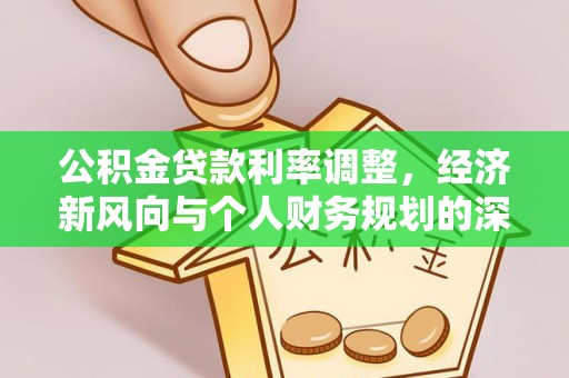 仁和公积金贷款利率调整，经济新风向与个人财务规划的深远影响