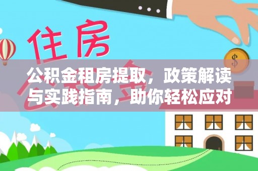 仁和公积金租房提取，政策解读与实践指南，助你轻松应对住房难题