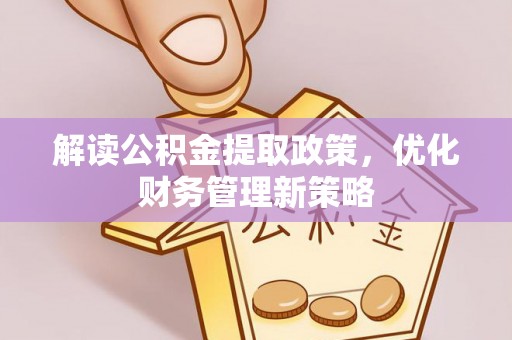 仁和解读公积金提取政策，优化财务管理新策略