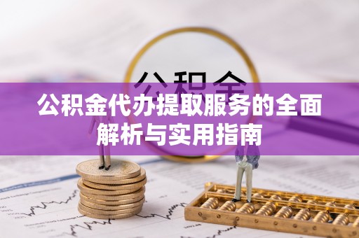 仁和公积金代办提取服务的全面解析与实用指南
