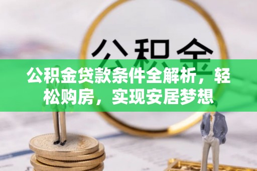 仁和公积金贷款条件全解析，轻松购房，实现安居梦想