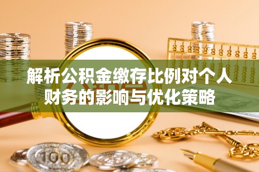 仁和解析公积金缴存比例对个人财务的影响与优化策略
