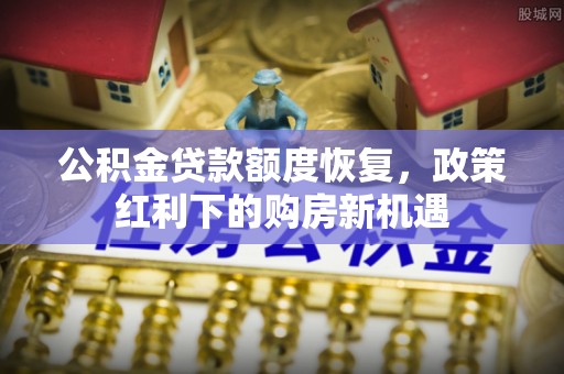 仁和公积金贷款额度恢复，政策红利下的购房新机遇