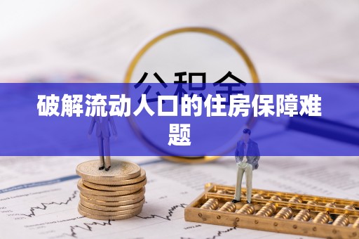 仁和破解流动人口的住房保障难题