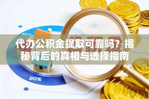仁和代办公积金提取可靠吗？揭秘背后的真相与选择指南