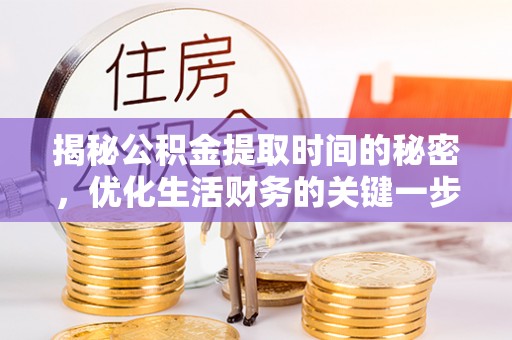 仁和揭秘公积金提取时间的秘密，优化生活财务的关键一步