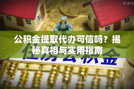 仁和公积金提取代办可信吗？揭秘真相与实用指南
