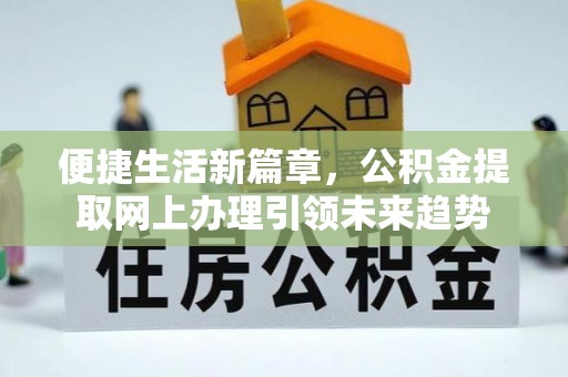 仁和便捷生活新篇章，公积金提取网上办理引领未来趋势