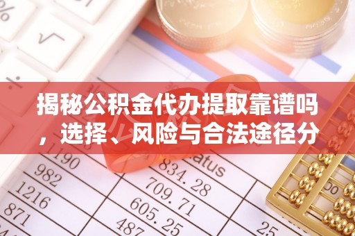 仁和揭秘公积金代办提取靠谱吗，选择、风险与合法途径分析
