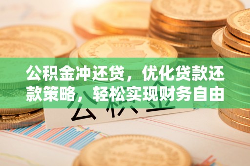 仁和公积金冲还贷，优化贷款还款策略，轻松实现财务自由