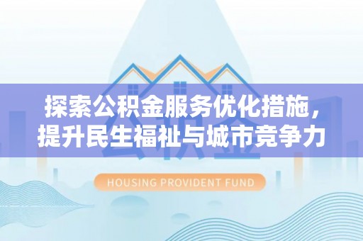 仁和探索公积金服务优化措施，提升民生福祉与城市竞争力