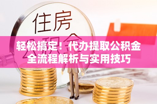 仁和轻松搞定！代办提取公积金全流程解析与实用技巧